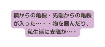 横からの亀裂 先端からの亀裂が入った 物を掴んだり 私生活に支障が